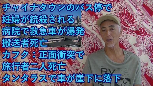 D.H.C. Hawaii NEWS #140：チャイナタウン、バス停で妊婦が銃殺される、カイルア、キャッスル病院で救急車が爆発、搬送者死亡、カフク、正面衝突で旅行者二人死亡、タンタラスで車が崖下に落下